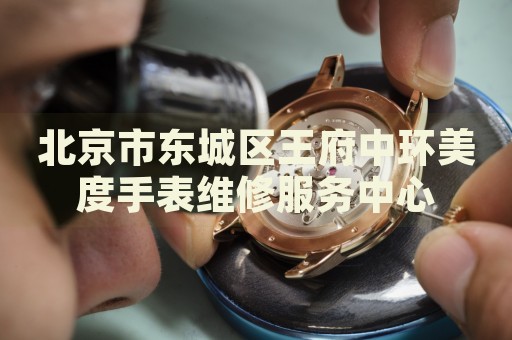 北京市東城區(qū)王府中環(huán)美度手表維修服務中心