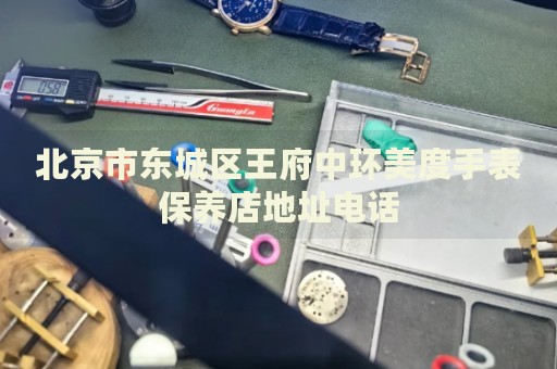 北京市東城區(qū)王府中環(huán)美度手表保養(yǎng)店地址電話