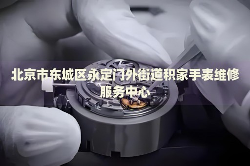 北京市東城區(qū)永定門外街道積家手表維修服務(wù)中心