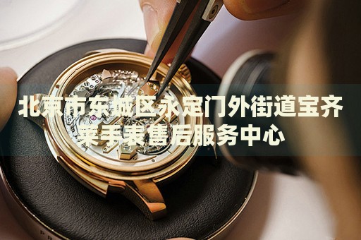 北京市東城區(qū)永定門外街道寶齊萊手表售后服務(wù)中心