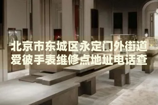 北京市東城區(qū)永定門(mén)外街道愛(ài)彼手表維修點(diǎn)地址電話(huà)查詢(xún)