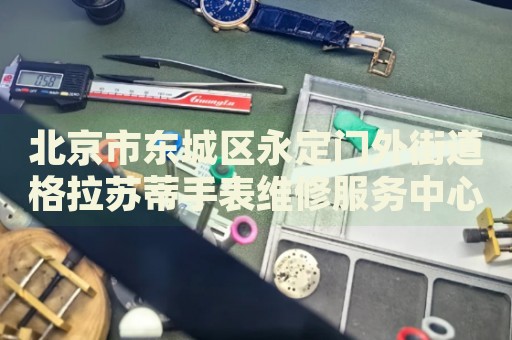 北京市東城區(qū)永定門(mén)外街道格拉蘇蒂手表維修服務(wù)中心