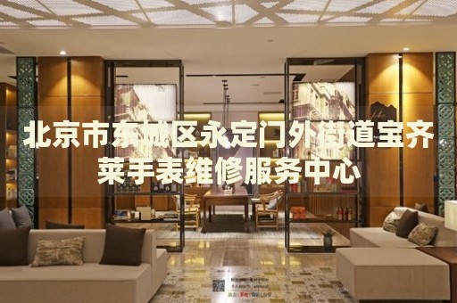 北京市東城區(qū)永定門(mén)外街道寶齊萊手表維修服務(wù)中心