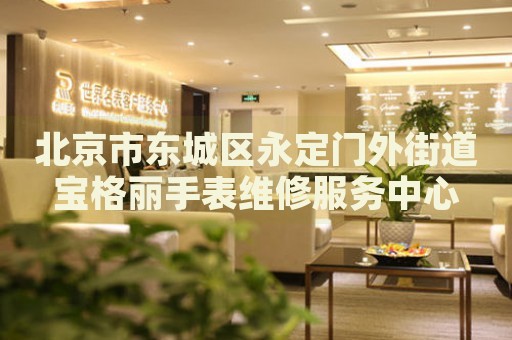 北京市東城區(qū)永定門(mén)外街道寶格麗手表維修服務(wù)中心