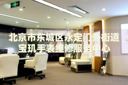 北京市東城區(qū)永定門(mén)外街道寶璣手表維修服務(wù)中心