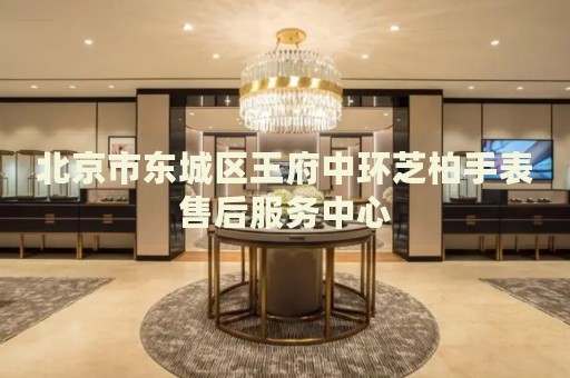 北京市東城區(qū)王府中環(huán)芝柏手表售后服務中心