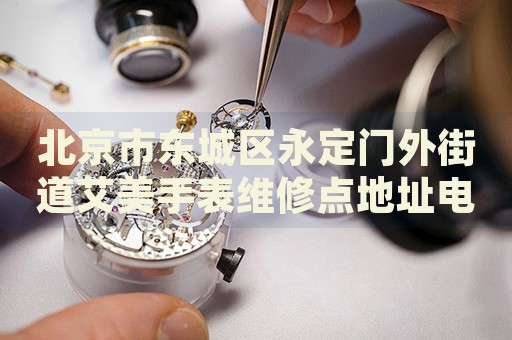 北京市東城區(qū)永定門外街道艾美手表維修點地址電話查詢