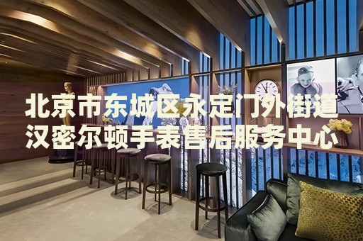 北京市東城區(qū)永定門外街道漢密爾頓手表售后服務中心