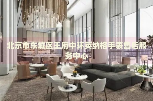 北京市東城區(qū)王府中環(huán)英納格手表售后服務(wù)中心