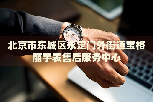 北京市東城區(qū)永定門外街道寶格麗手表售后服務(wù)中心