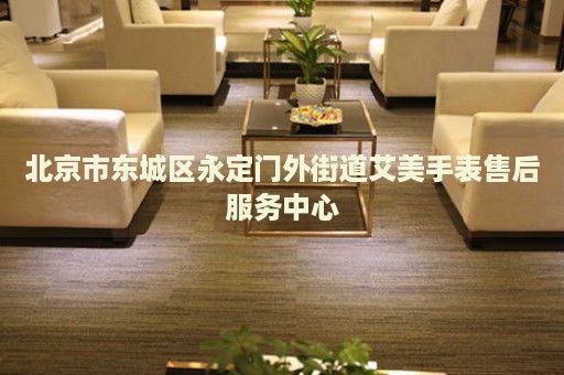 北京市東城區(qū)永定門外街道艾美手表售后服務(wù)中心