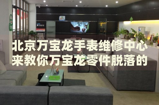 北京萬(wàn)寶龍手表維修中心來(lái)教你萬(wàn)寶龍零件脫落的處理方法都有哪些？