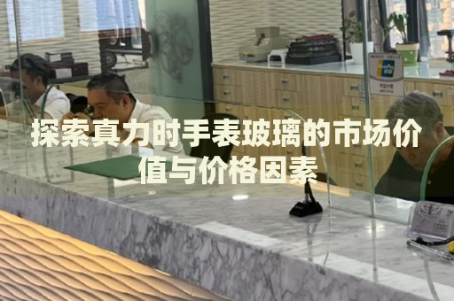 探索真力時(shí)手表玻璃的市場(chǎng)價(jià)值與價(jià)格因素