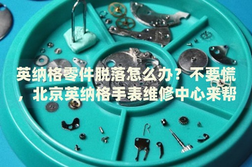 英納格零件脫落怎么辦？不要慌，北京英納格手表維修中心來(lái)幫忙