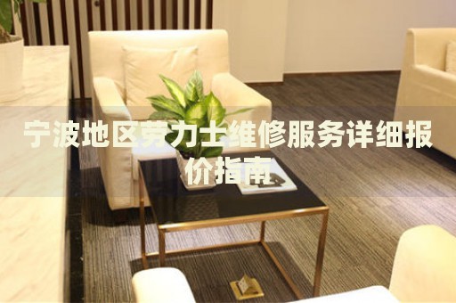 寧波地區(qū)勞力士維修服務(wù)詳細(xì)報(bào)價(jià)指南