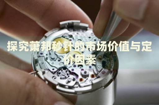 探究蕭邦秒針的市場(chǎng)價(jià)值與定價(jià)因素