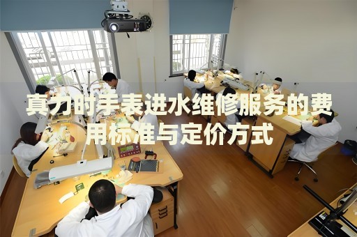 真力時(shí)手表進(jìn)水維修服務(wù)的費(fèi)用標(biāo)準(zhǔn)與定價(jià)方式