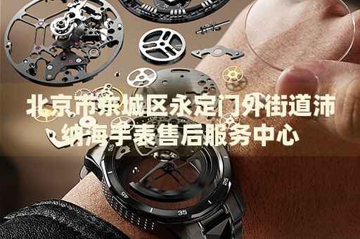 北京市東城區(qū)永定門外街道沛納海手表售后服務(wù)中心