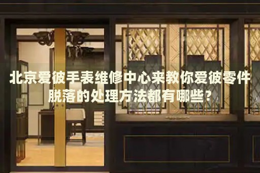 北京愛彼手表維修中心來教你愛彼零件脫落的處理方法都有哪些？