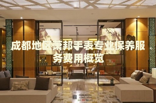 成都地區(qū)蕭邦手表專業(yè)保養(yǎng)服務(wù)費(fèi)用概覽