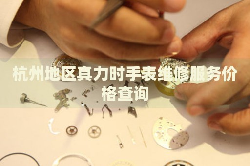 杭州地區(qū)真力時手表維修服務(wù)價格查詢