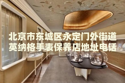 北京市東城區(qū)永定門外街道英納格手表保養(yǎng)店地址電話