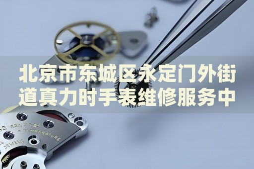 北京市東城區(qū)永定門外街道真力時手表維修服務中心