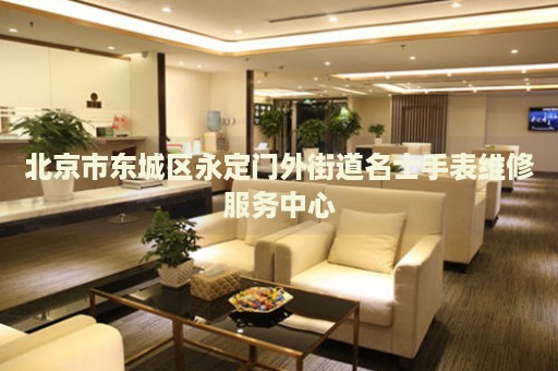 北京市東城區(qū)永定門外街道名士手表維修服務中心