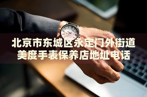 北京市東城區(qū)永定門外街道美度手表保養(yǎng)店地址電話