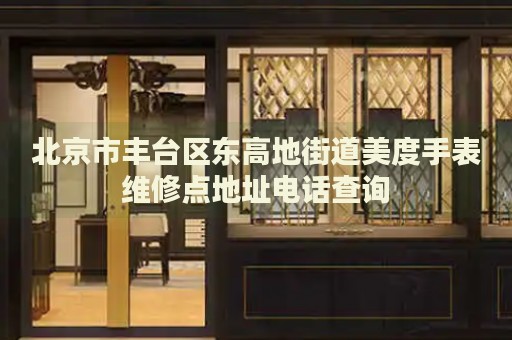 北京市豐臺區(qū)東高地街道美度手表維修點地址電話查詢