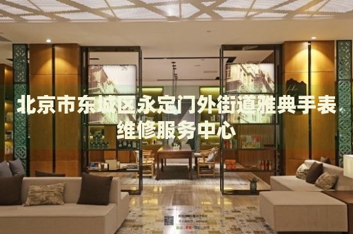 北京市東城區(qū)永定門外街道雅典手表維修服務(wù)中心