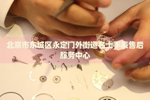 北京市東城區(qū)永定門外街道名士手表售后服務(wù)中心