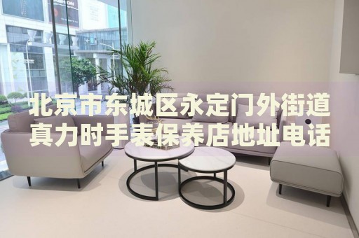 北京市東城區(qū)永定門外街道真力時(shí)手表保養(yǎng)店地址電話