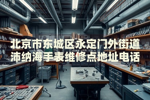 北京市東城區(qū)永定門外街道沛納海手表維修點地址電話查詢