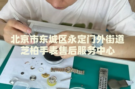 北京市東城區(qū)永定門外街道芝柏手表售后服務(wù)中心