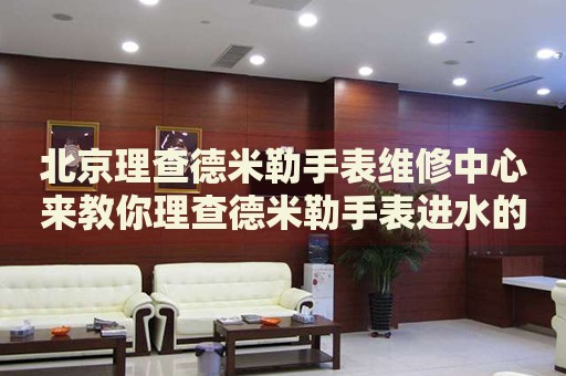 北京理查德米勒手表維修中心來教你理查德米勒手表進(jìn)水的處理方法都有哪些？
