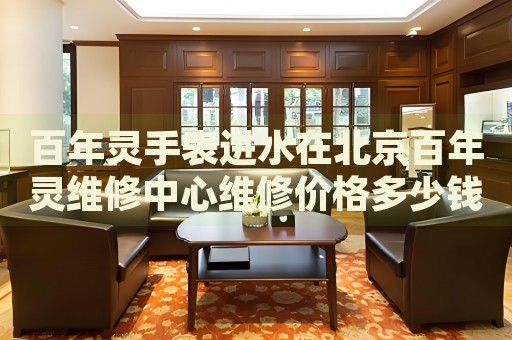 百年靈手表進(jìn)水在北京百年靈維修中心維修價(jià)格多少錢？