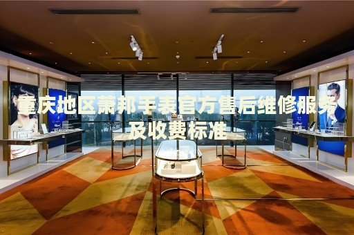 重慶地區(qū)蕭邦手表官方售后維修服務(wù)及收費標(biāo)準(zhǔn)