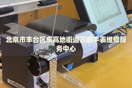 北京市豐臺區(qū)東高地街道萬國手表維修服務(wù)中心
