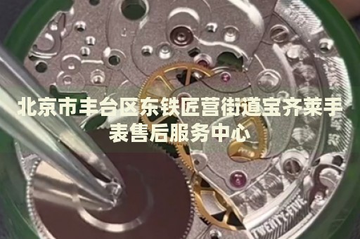 北京市豐臺區(qū)東鐵匠營街道寶齊萊手表售后服務(wù)中心