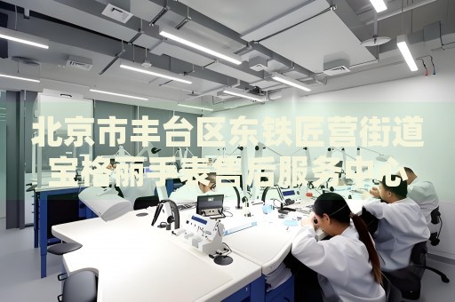北京市豐臺區(qū)東鐵匠營街道寶格麗手表售后服務(wù)中心