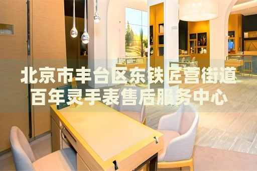 北京市豐臺區(qū)東鐵匠營街道百年靈手表售后服務(wù)中心