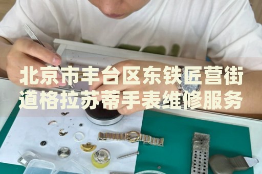 北京市豐臺(tái)區(qū)東鐵匠營(yíng)街道格拉蘇蒂手表維修服務(wù)中心