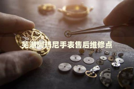 蕪湖阿瑪尼手表售后維修點(diǎn)