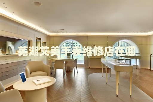 蕪湖艾美手表維修店在哪