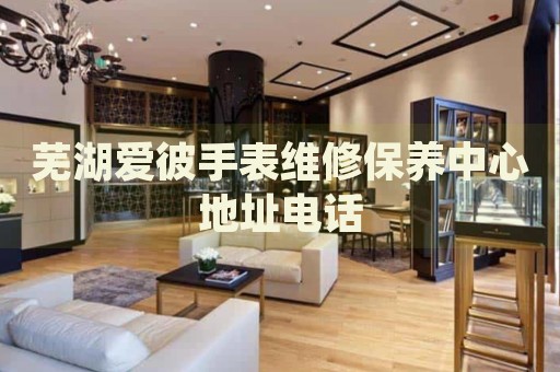 蕪湖愛(ài)彼手表維修保養(yǎng)中心地址電話
