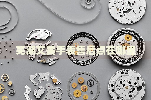 蕪湖艾美手表售后點在哪里