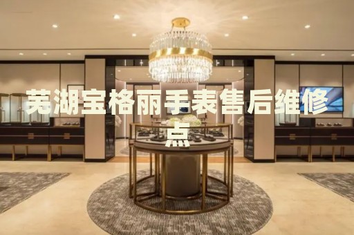 蕪湖寶格麗手表售后維修點(diǎn)