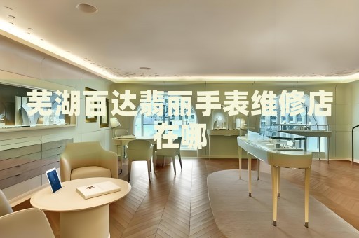 蕪湖百達(dá)翡麗手表維修店在哪