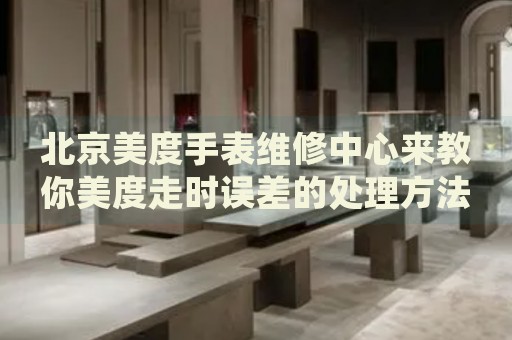 北京美度手表維修中心來教你美度走時(shí)誤差的處理方法都有哪些？